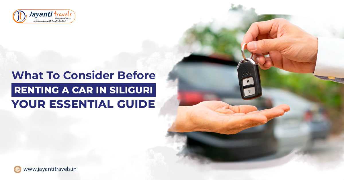 What to Consider Before Renting a Car in Siliguri: Your Essential Guide
